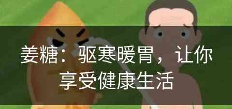 姜糖：驱寒暖胃，让你享受健康生活